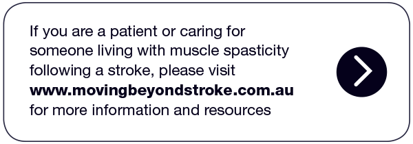 If you are a patient or caring for someone living with muscle spasticity following a stroke, please visit www.movingbeyondstroke.com.au for more information and resources