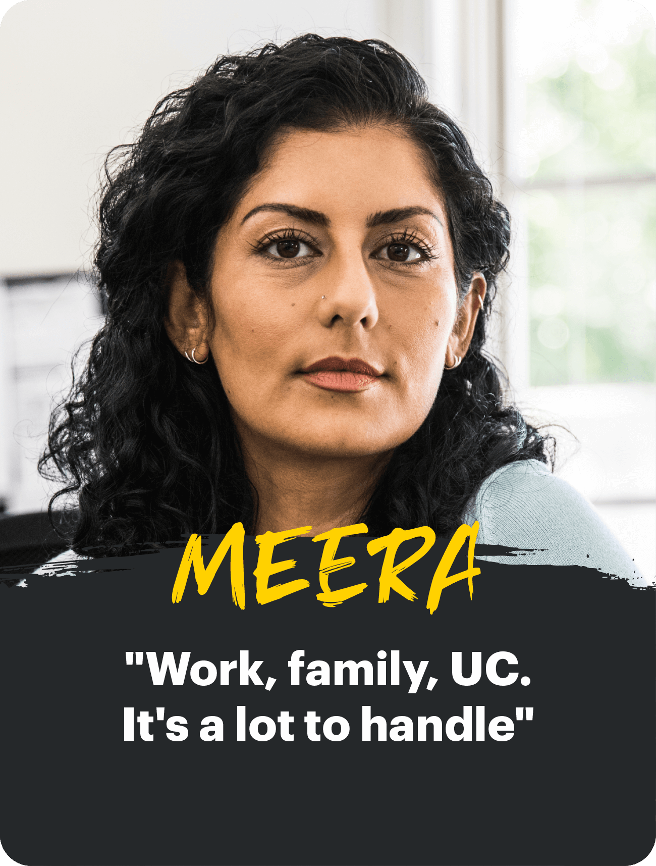 Meera "Work, family, UC.  It's a lot to handle"